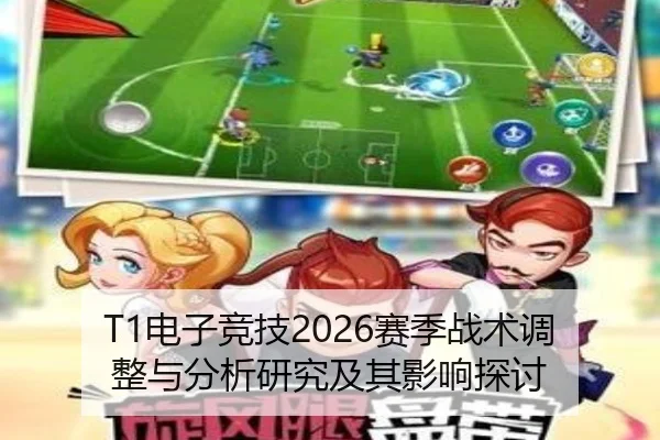 T1电子竞技2026赛季战术调整与分析研究及其影响探讨