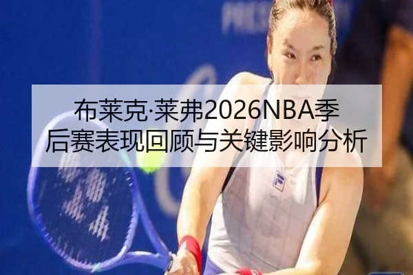 布莱克·莱弗2026NBA季后赛表现回顾与关键影响分析